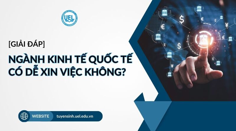 [Giải đáp] Ngành Kinh tế quốc tế có dễ xin việc không?