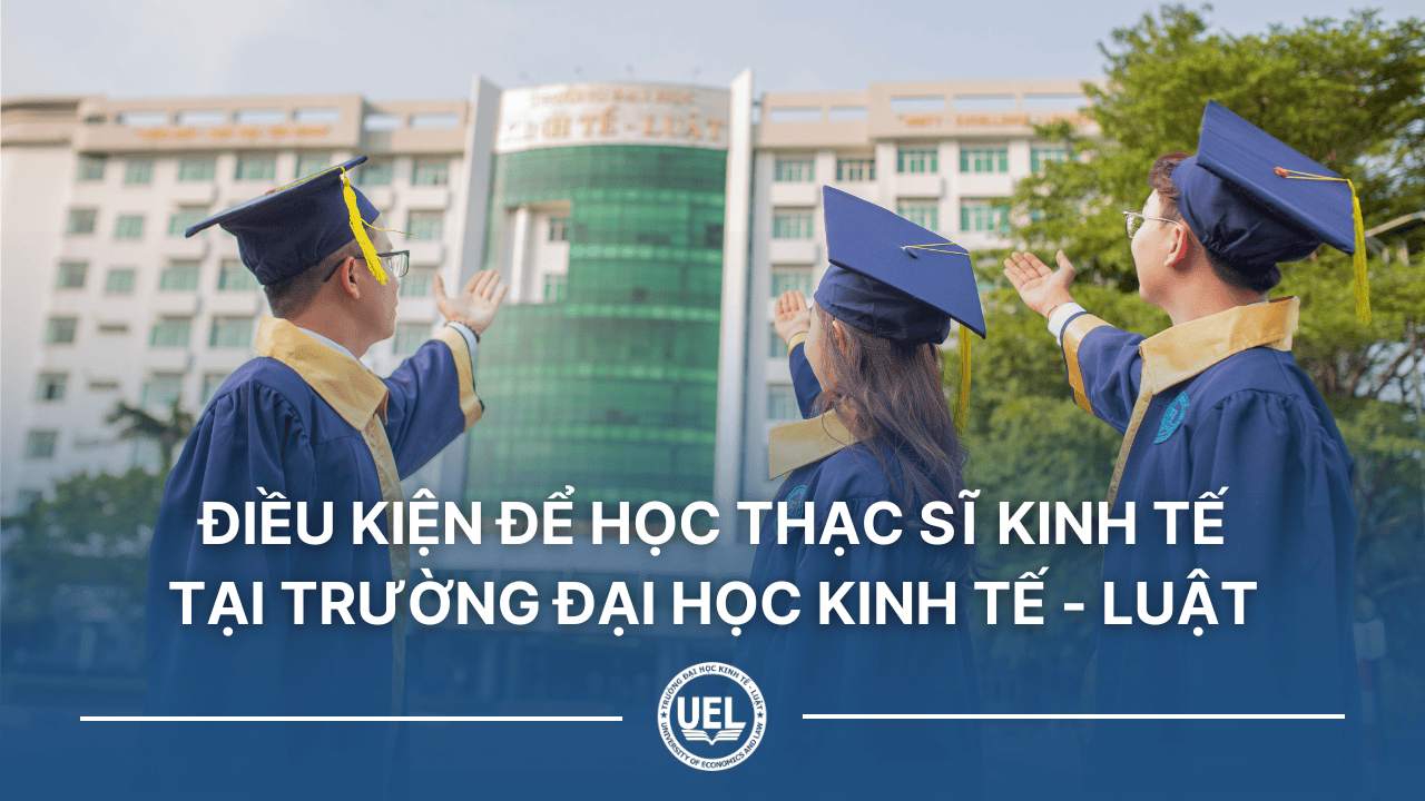 Điều kiện để học thạc sĩ kinh tế tại Trường Đại học Kinh tế - Luật